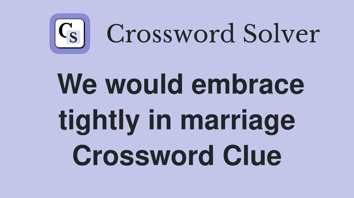 We would embrace tightly in marriage - Crossword Clue Answers